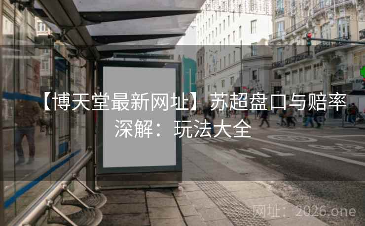 【博天堂最新网址】苏超盘口与赔率深解：玩法大全  第1张