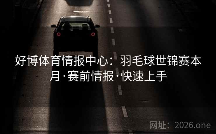 好博体育情报中心：羽毛球世锦赛本月·赛前情报·快速上手  第2张