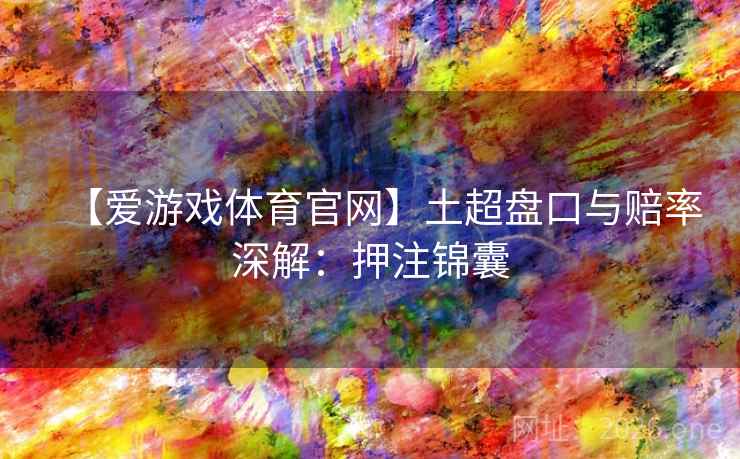 【爱游戏体育官网】土超盘口与赔率深解：押注锦囊  第2张