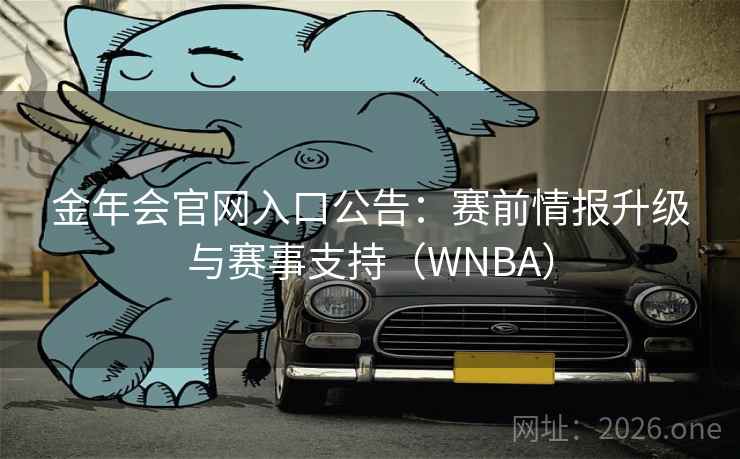 金年会官网入口公告：赛前情报升级与赛事支持（WNBA）  第2张