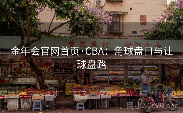 金年会官网首页·CBA：角球盘口与让球盘路  第1张