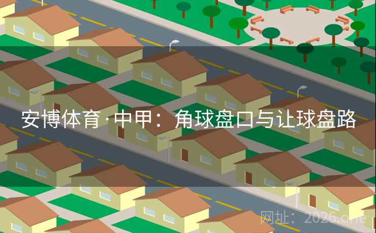 安博体育·中甲：角球盘口与让球盘路  第2张