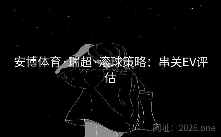 安博体育·瑞超·滚球策略：串关EV评估  第2张