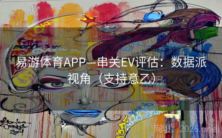 易游体育APP—串关EV评估：数据派视角（支持意乙）  第1张