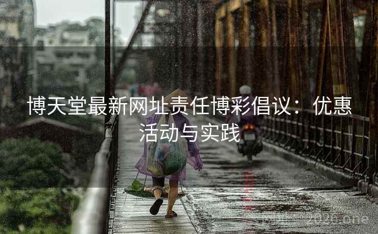 博天堂最新网址责任博彩倡议：优惠活动与实践  第1张