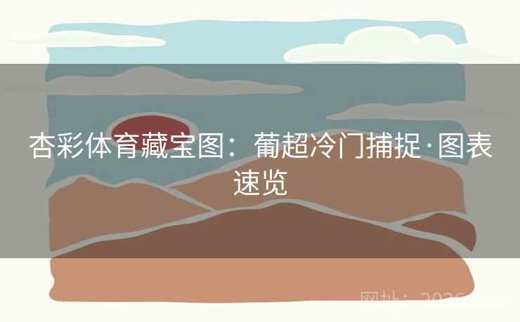 杏彩体育藏宝图：葡超冷门捕捉·图表速览  第1张