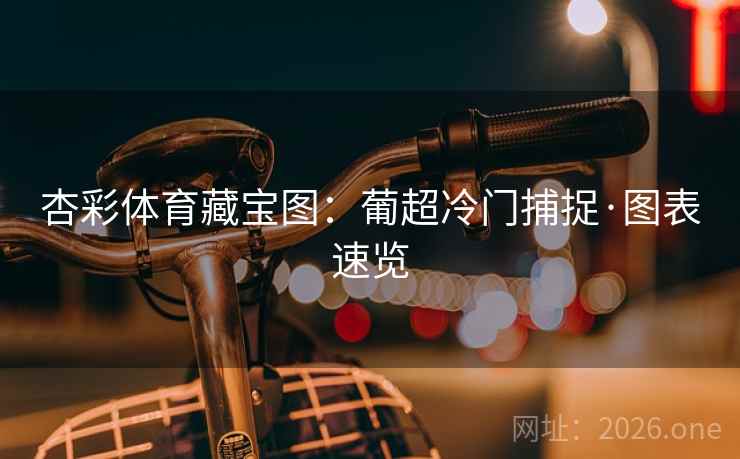 杏彩体育藏宝图：葡超冷门捕捉·图表速览  第2张