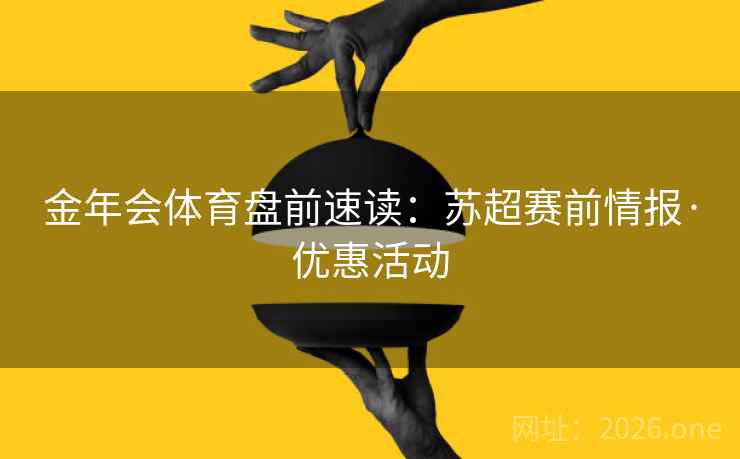 金年会体育盘前速读：苏超赛前情报·优惠活动  第1张