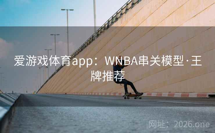 爱游戏体育app：WNBA串关模型·王牌推荐  第2张