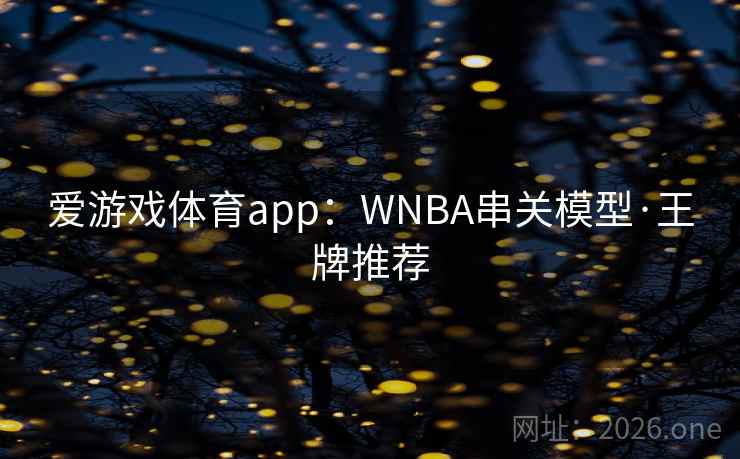 爱游戏体育app：WNBA串关模型·王牌推荐  第1张