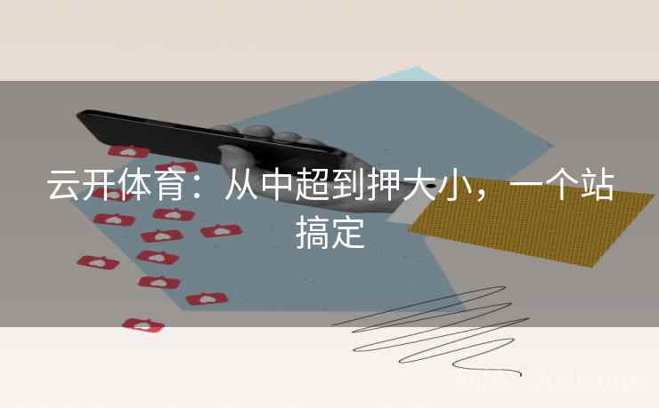 云开体育：从中超到押大小，一个站搞定  第2张