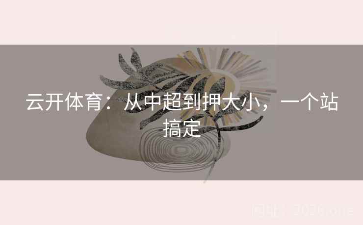 云开体育：从中超到押大小，一个站搞定  第1张
