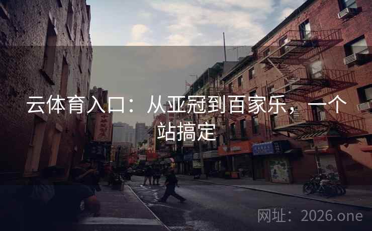 云体育入口：从亚冠到百家乐，一个站搞定  第2张