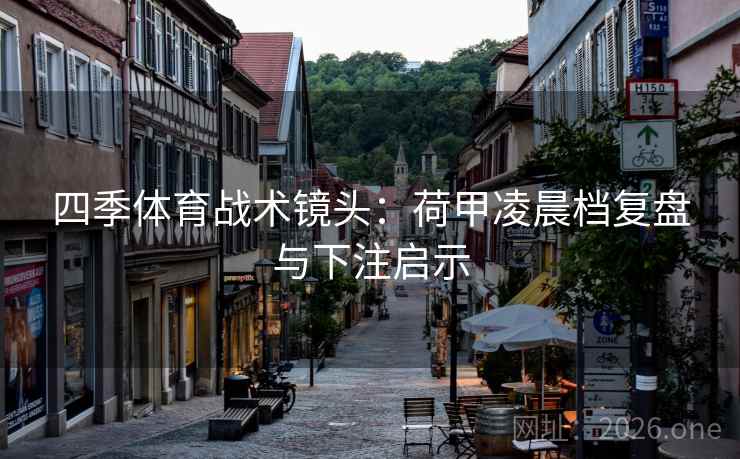 四季体育战术镜头：荷甲凌晨档复盘与下注启示  第1张