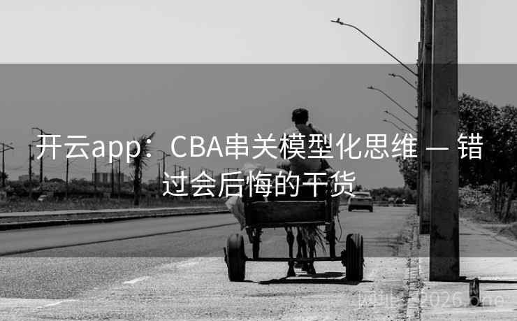 开云app：CBA串关模型化思维 — 错过会后悔的干货  第1张