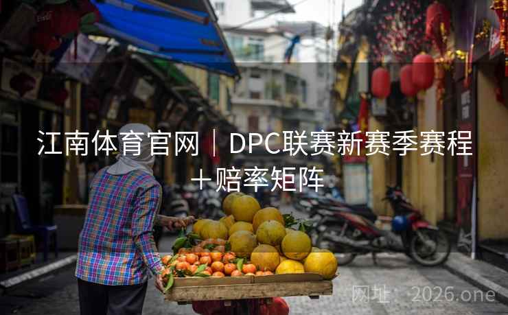 江南体育官网｜DPC联赛新赛季赛程＋赔率矩阵  第1张