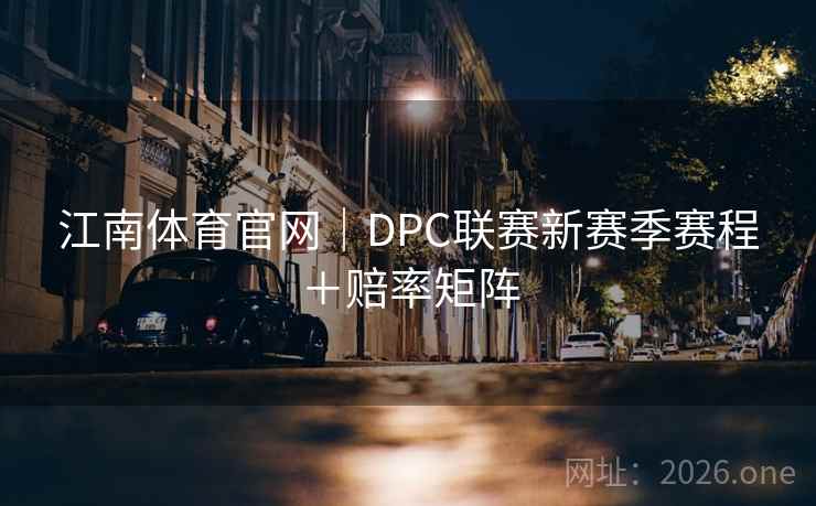 江南体育官网｜DPC联赛新赛季赛程＋赔率矩阵  第2张