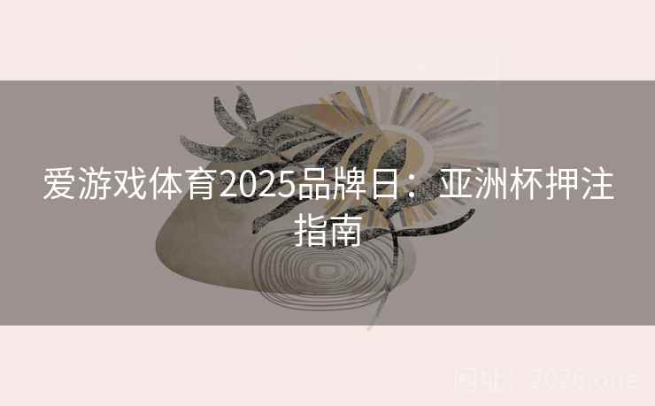 爱游戏体育2025品牌日：亚洲杯押注指南  第2张