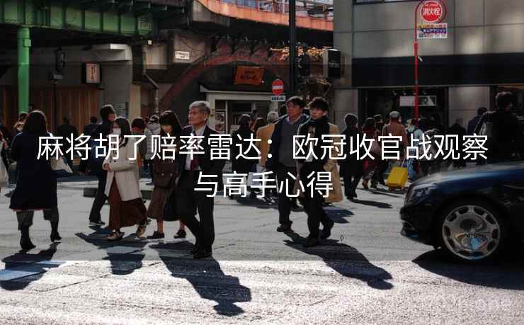 麻将胡了赔率雷达：欧冠收官战观察与高手心得  第2张