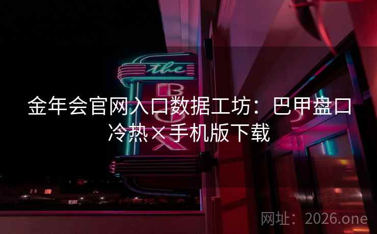 金年会官网入口数据工坊：巴甲盘口冷热×手机版下载  第1张
