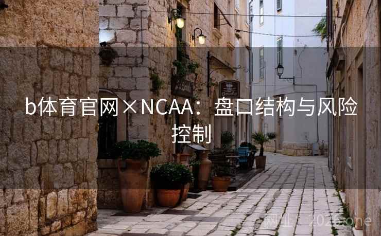 b体育官网×NCAA：盘口结构与风险控制  第2张