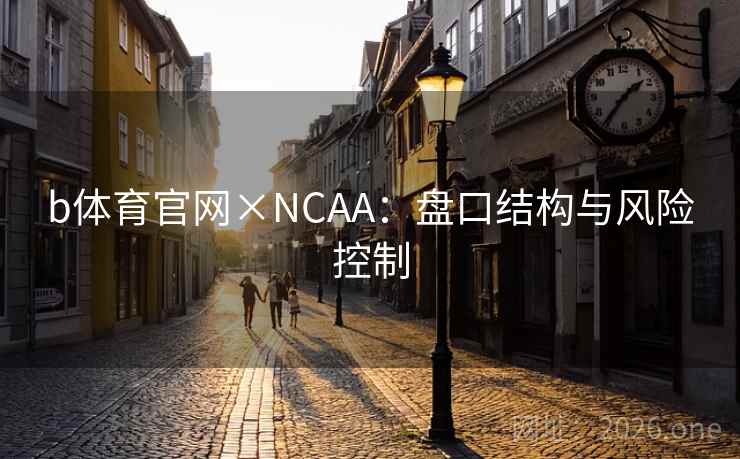 b体育官网×NCAA：盘口结构与风险控制  第1张