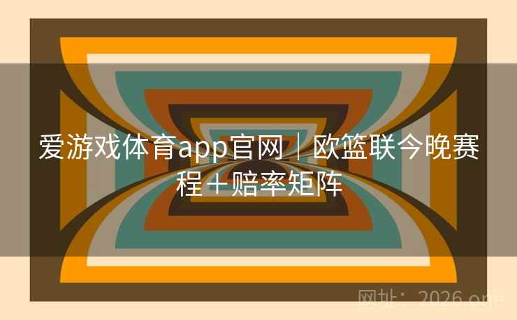 爱游戏体育app官网｜欧篮联今晚赛程＋赔率矩阵  第1张