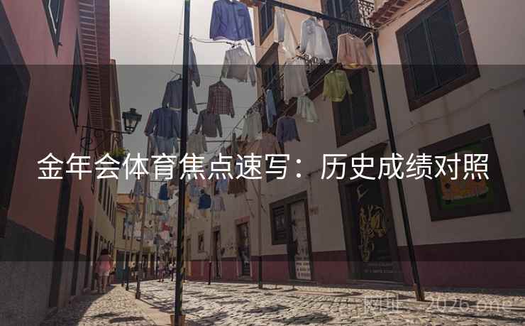 金年会体育焦点速写：历史成绩对照  第1张