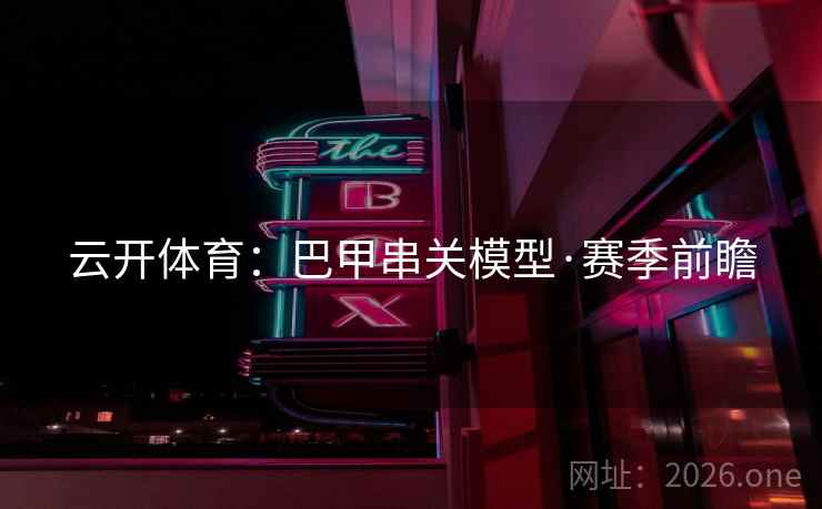 云开体育：巴甲串关模型·赛季前瞻  第2张