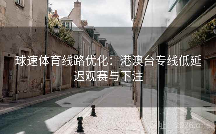 球速体育线路优化：港澳台专线低延迟观赛与下注  第1张