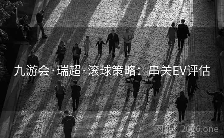 九游会·瑞超·滚球策略：串关EV评估  第1张