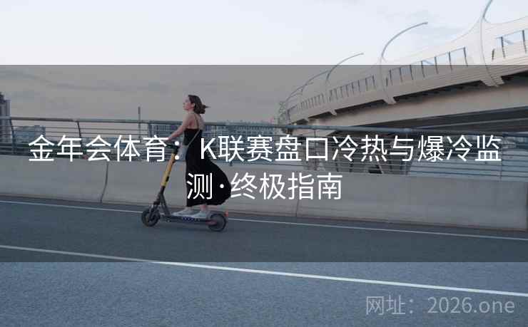 金年会体育：K联赛盘口冷热与爆冷监测·终极指南  第1张