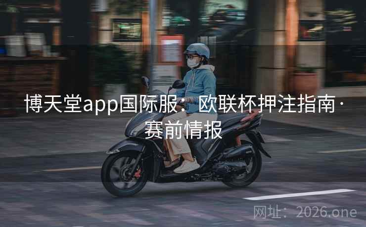 博天堂app国际服：欧联杯押注指南·赛前情报  第1张