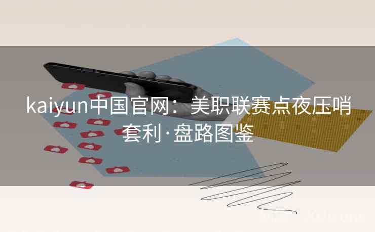 kaiyun中国官网：美职联赛点夜压哨套利·盘路图鉴  第1张