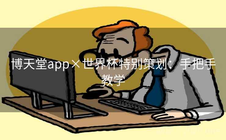 博天堂app×世界杯特别策划：手把手教学  第2张