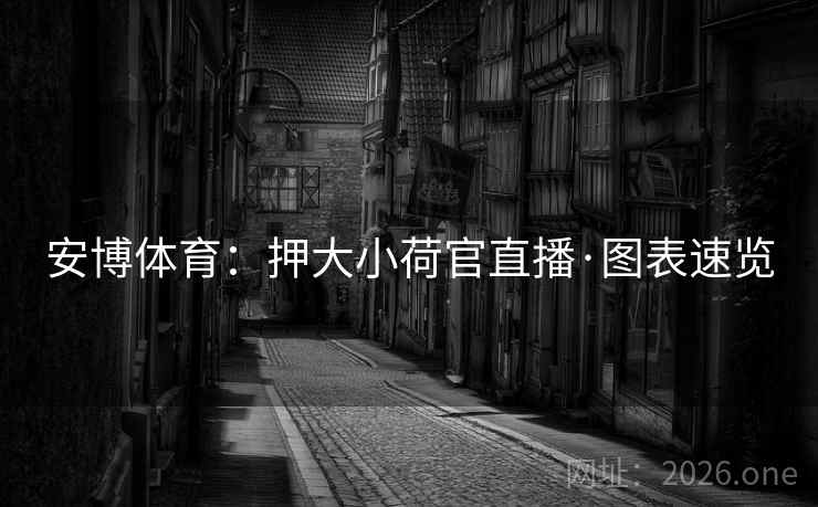 安博体育：押大小荷官直播·图表速览  第1张