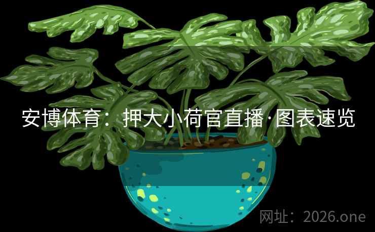 安博体育：押大小荷官直播·图表速览  第2张