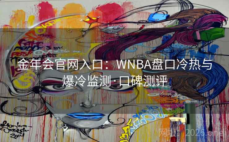 金年会官网入口:WNBA盘口冷热与爆冷监测·口碑测评  第1张 金年会官网入口:WNBA盘口冷热与爆冷监测·口碑测评  第1张