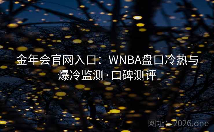 金年会官网入口:WNBA盘口冷热与爆冷监测·口碑测评  第2张 金年会官网入口:WNBA盘口冷热与爆冷监测·口碑测评  第2张