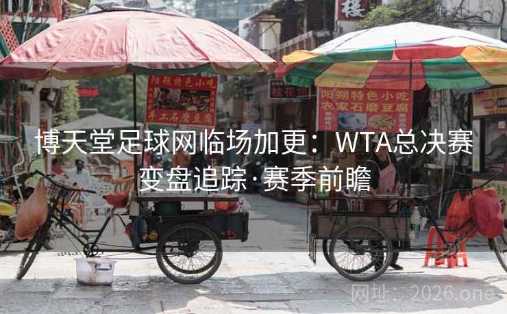 博天堂足球网临场加更:WTA总决赛变盘追踪·赛季前瞻  第2张 博天堂足球网临场加更:WTA总决赛变盘追踪·赛季前瞻  第2张