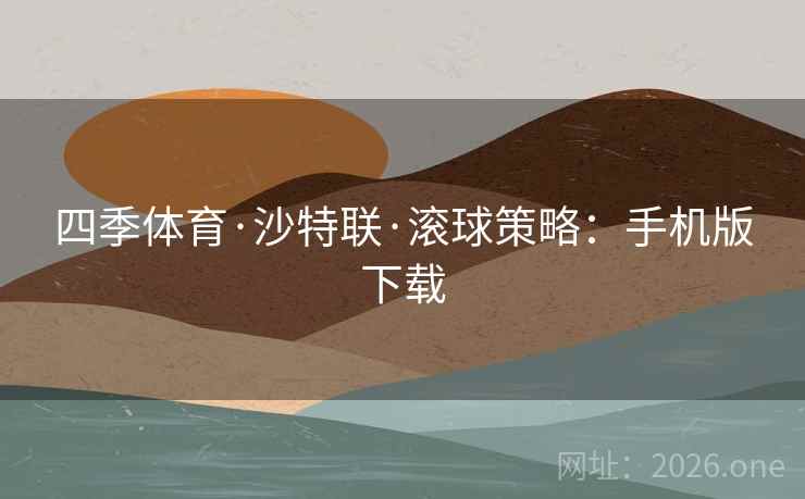 四季体育·沙特联·滚球策略:手机版下载  第2张 四季体育·沙特联·滚球策略:手机版下载  第2张