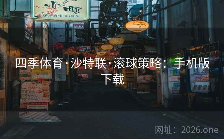 四季体育·沙特联·滚球策略:手机版下载  第1张 四季体育·沙特联·滚球策略:手机版下载  第1张