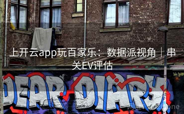 上开云app玩百家乐:数据派视角|串关EV评估  第2张 上开云app玩百家乐:数据派视角|串关EV评估  第2张