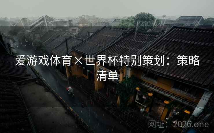 爱游戏体育×世界杯特别策划:策略清单  第1张 爱游戏体育×世界杯特别策划:策略清单  第1张
