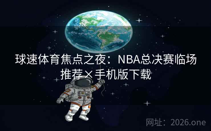 球速体育焦点之夜:NBA总决赛临场推荐×手机版下载  第2张 球速体育焦点之夜:NBA总决赛临场推荐×手机版下载  第2张
