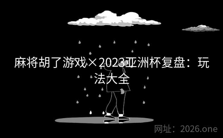麻将胡了游戏×2023亚洲杯复盘:玩法大全  第1张 麻将胡了游戏×2023亚洲杯复盘:玩法大全  第1张