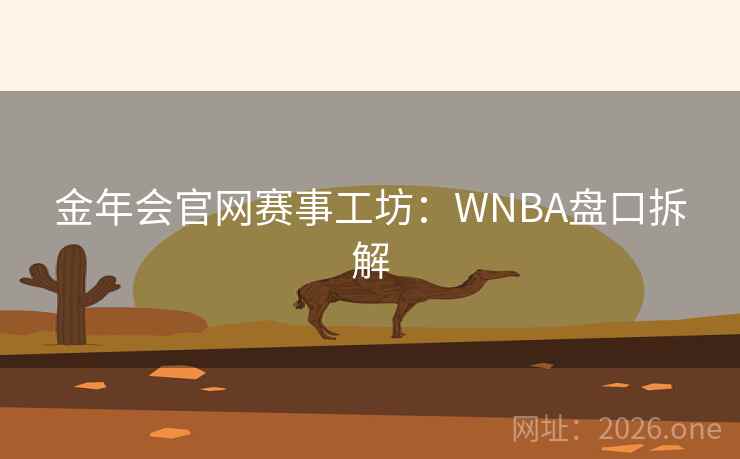金年会官网赛事工坊:WNBA盘口拆解  第1张 金年会官网赛事工坊:WNBA盘口拆解  第1张