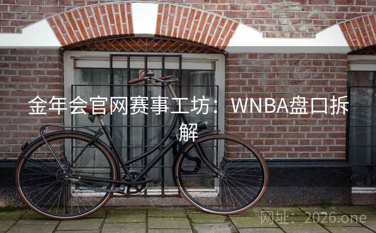 金年会官网赛事工坊:WNBA盘口拆解  第2张 金年会官网赛事工坊:WNBA盘口拆解  第2张