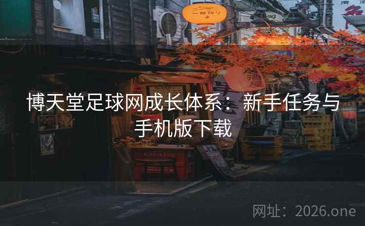 博天堂足球网成长体系:新手任务与手机版下载  第1张 博天堂足球网成长体系:新手任务与手机版下载  第1张