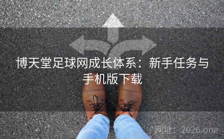 博天堂足球网成长体系:新手任务与手机版下载  第2张 博天堂足球网成长体系:新手任务与手机版下载  第2张